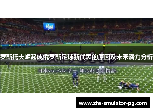 罗斯托夫崛起成俄罗斯足球新代表的原因及未来潜力分析 罗斯托夫崛起成俄罗斯足球新代表的原因及未来潜力分析