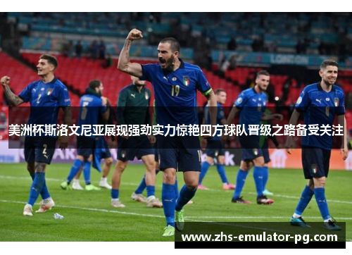 美洲杯斯洛文尼亚展现强劲实力惊艳四方球队晋级之路备受关注 美洲杯斯洛文尼亚展现强劲实力惊艳四方球队晋级之路备受关注