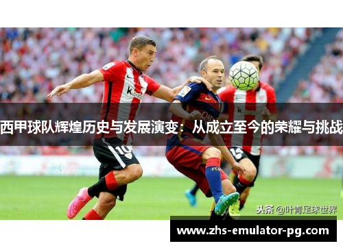 西甲球队辉煌历史与发展演变：从成立至今的荣耀与挑战