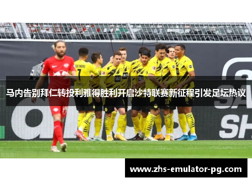 马内告别拜仁转投利雅得胜利开启沙特联赛新征程引发足坛热议
