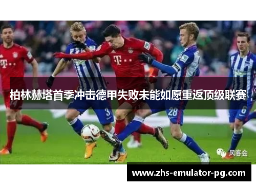 柏林赫塔首季冲击德甲失败未能如愿重返顶级联赛