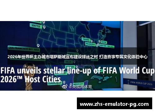 2026年世界杯主办城市堪萨斯城宣布建设球迷之村 打造赛事专属文化体验中心