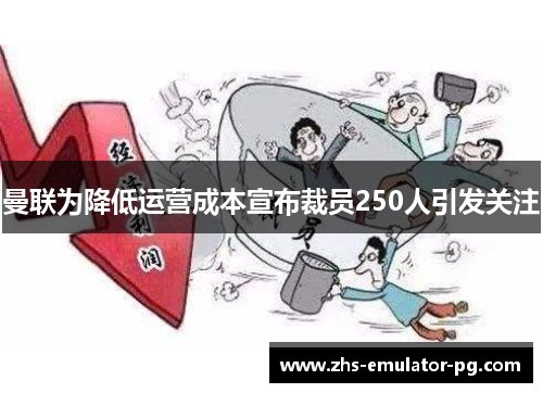 曼联为降低运营成本宣布裁员250人引发关注 曼联为降低运营成本宣布裁员250人引发关注